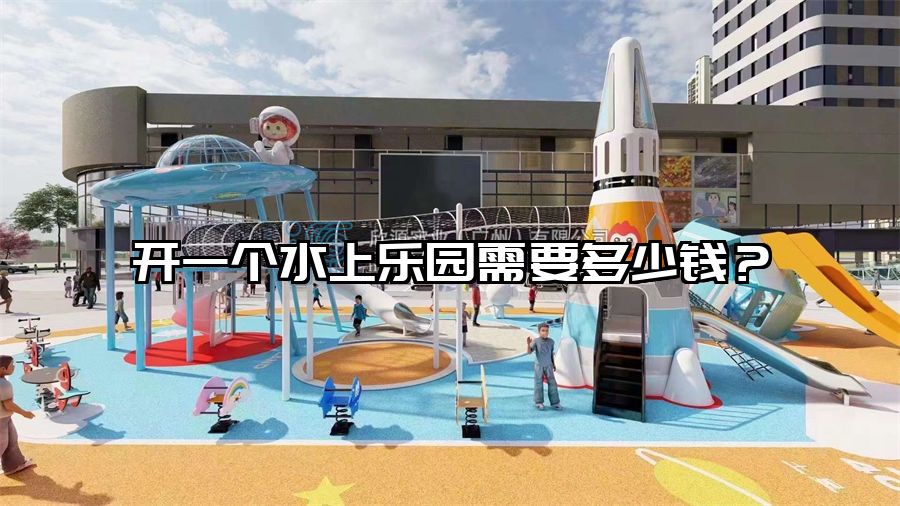 開一個水上樂園需要多少錢？