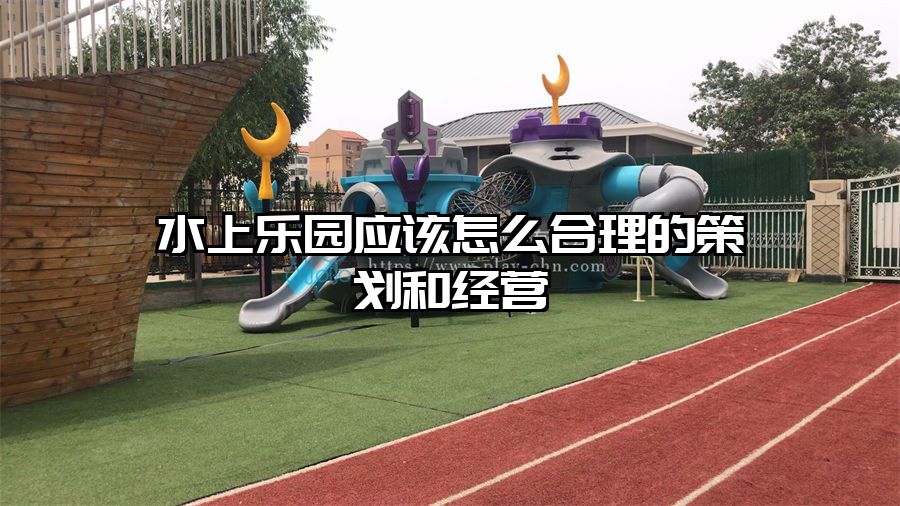 水上樂園應該怎么合理的策劃和經營