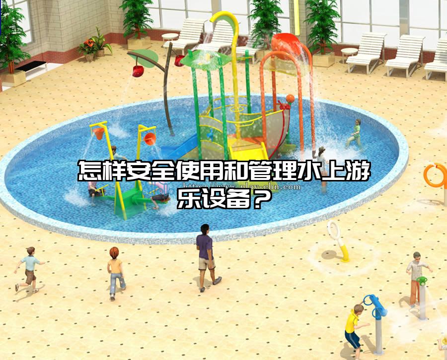 怎樣安全使用和管理水上游樂設備？