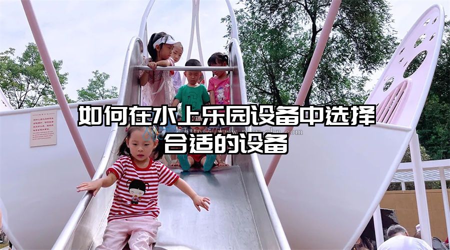 如何在水上樂園設備中選擇合適的設備