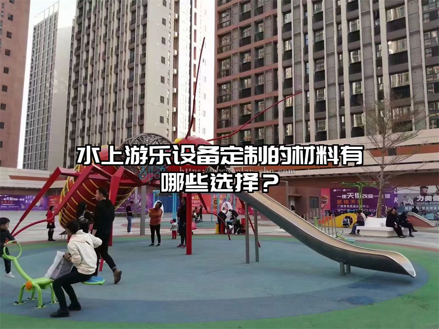 水上游樂設備定制的材料有哪些選擇？