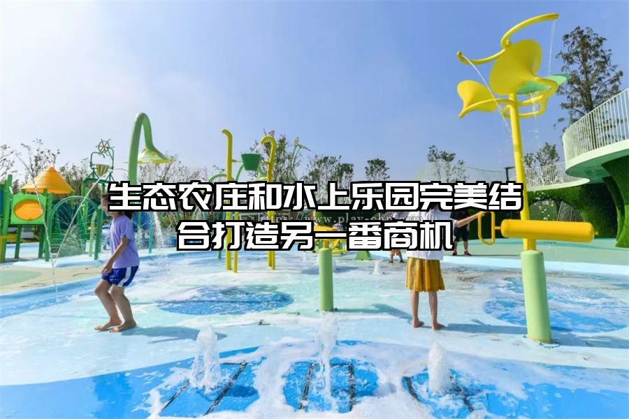 生態農莊和水上樂園完美結合打造另一番商機