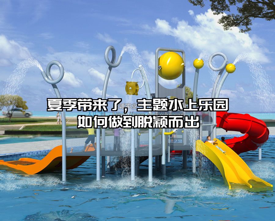 夏季帶來了，主題水上樂園如何做到脫穎而出