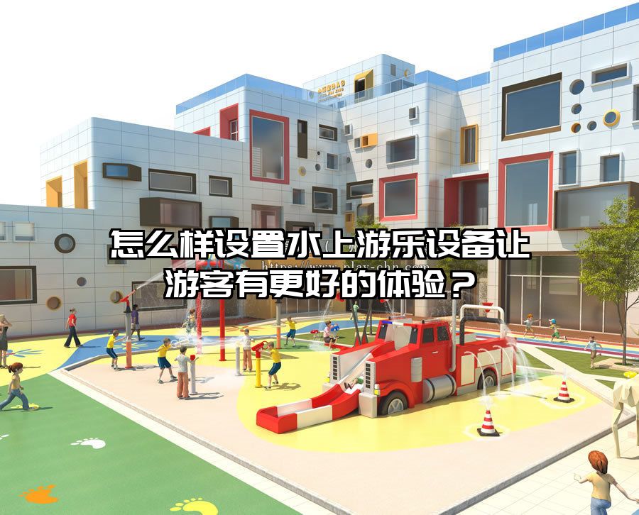 怎么樣設置水上游樂設備讓游客有更好的體驗？