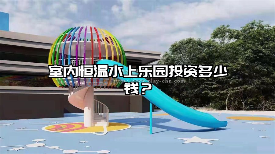 室內恒溫水上樂園投資多少錢？