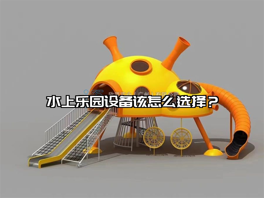 水上樂園設備該怎么選擇？
