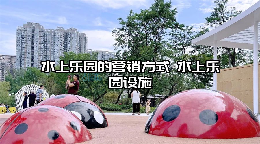 水上樂園的營銷方式 水上樂園設施