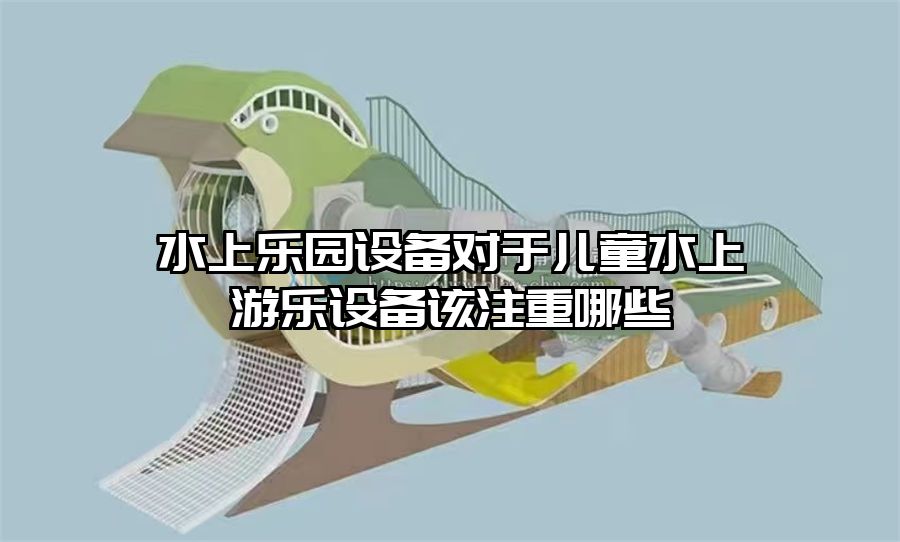 水上樂園設(shè)備對于兒童水上游樂設(shè)備該注重哪些