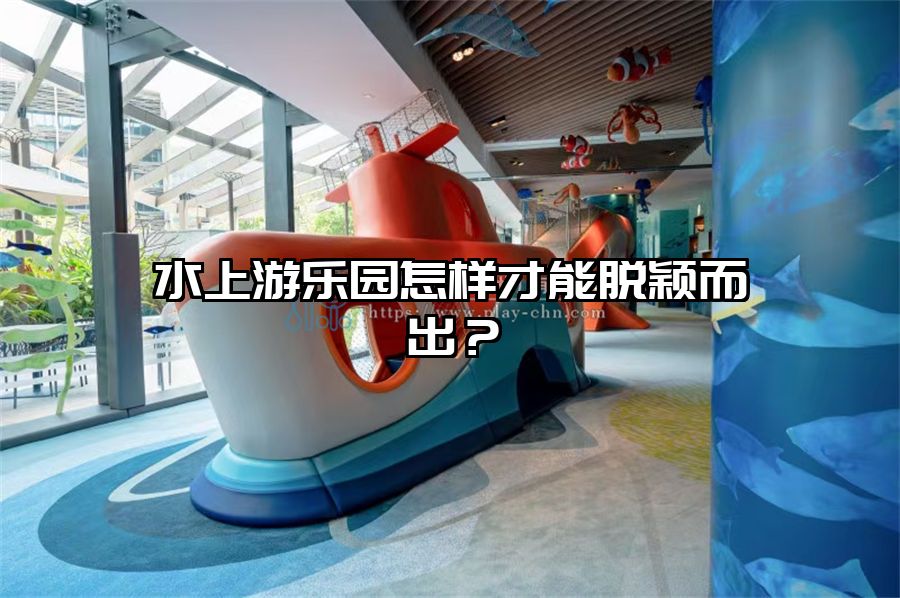 水上游樂園怎樣才能脫穎而出？