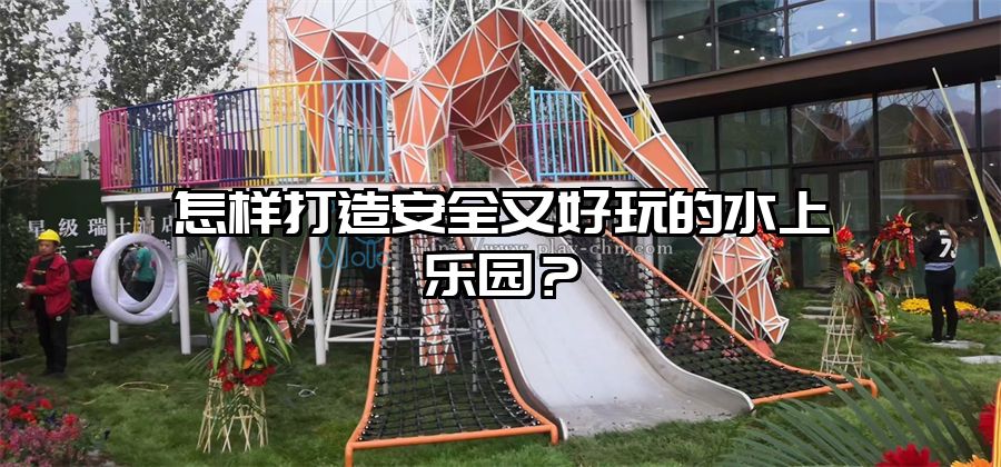 怎樣打造安全又好玩的水上樂園？