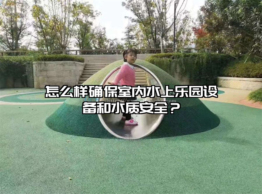 怎么樣確保室內水上樂園設備和水質安全？