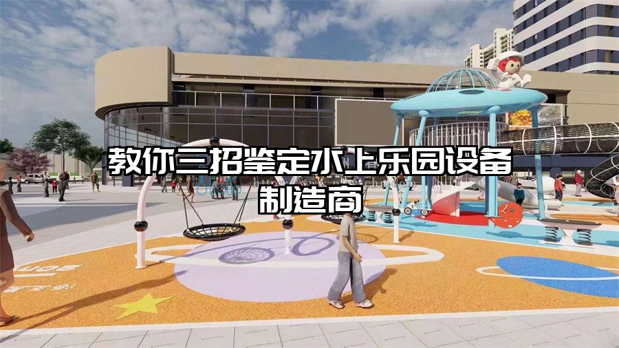 教你三招鑒定水上樂園設(shè)備制造商