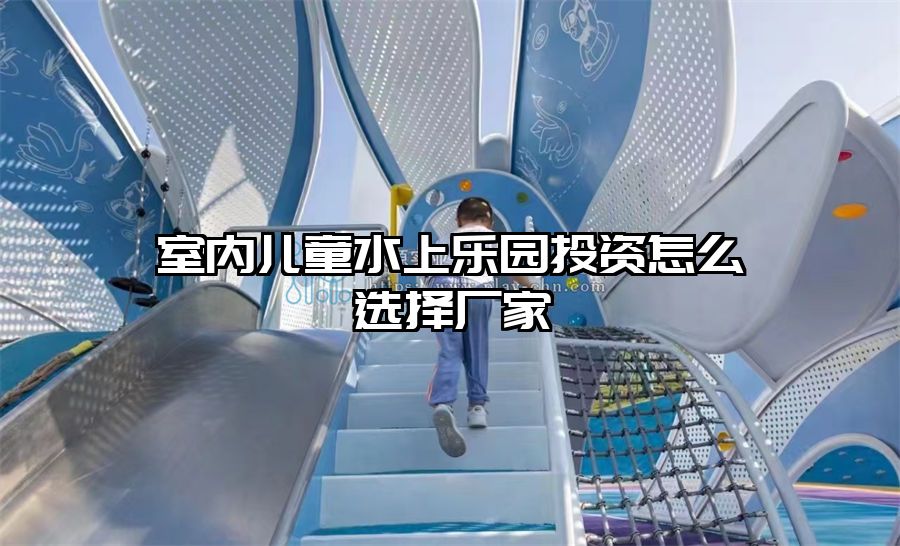室內(nèi)兒童水上樂園投資怎么選擇廠家