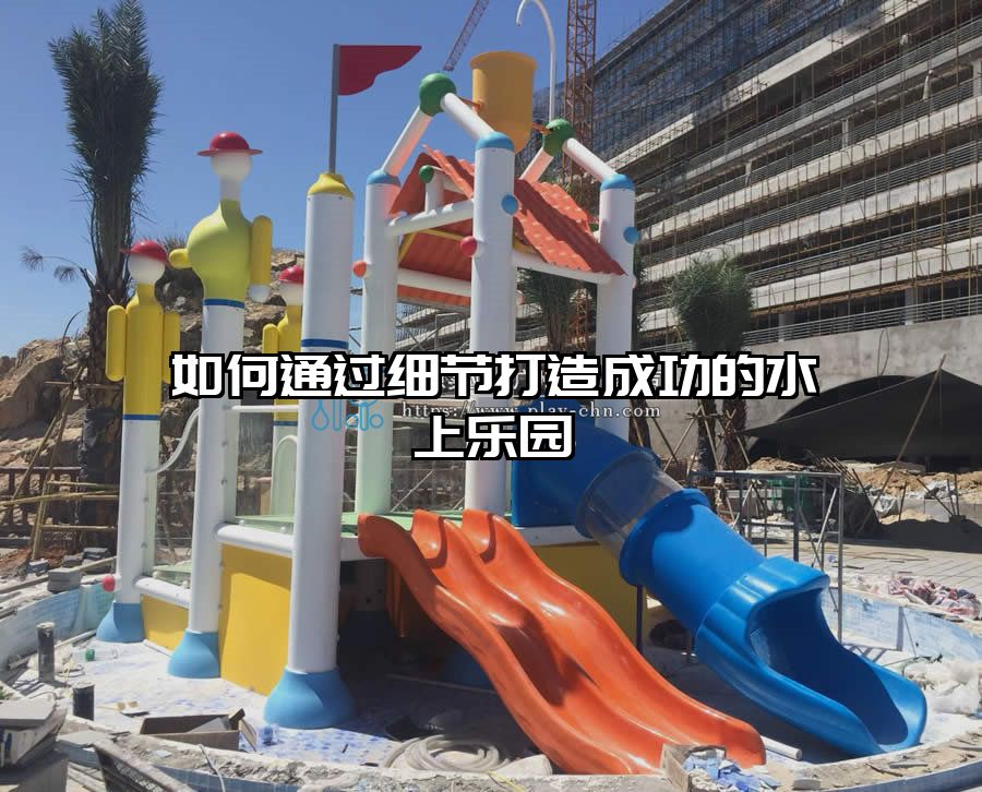 如何通過細(xì)節(jié)打造成功的水上樂園