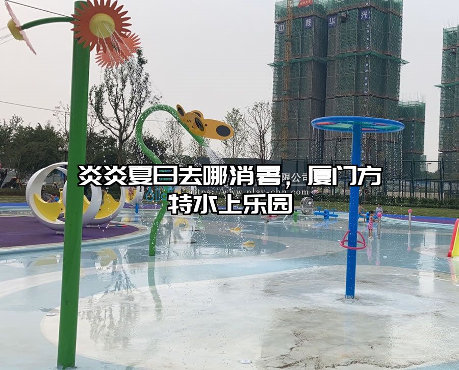 炎炎夏日去哪消暑，廈門方特水上樂園