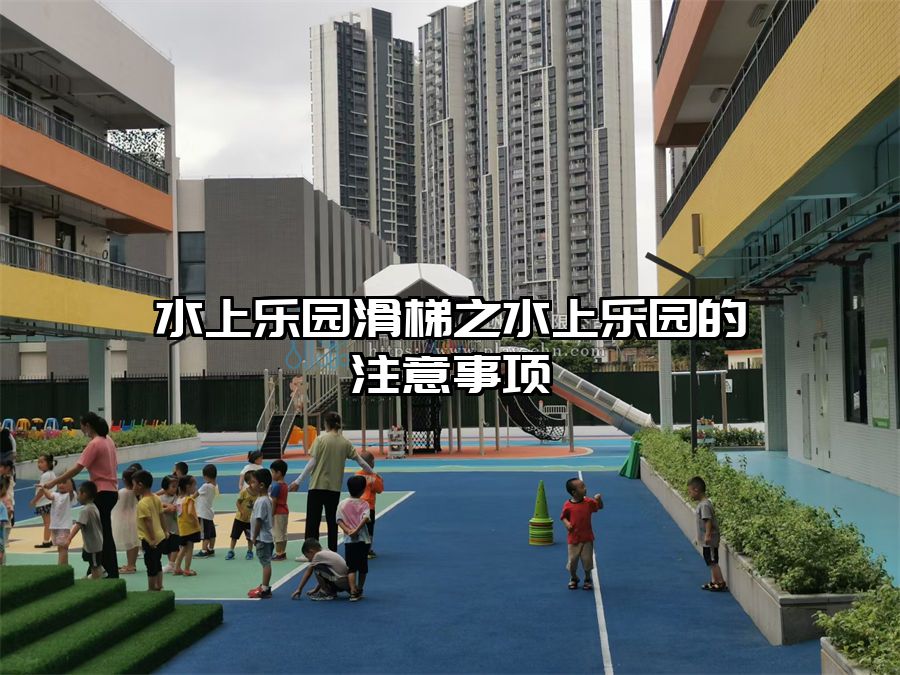 水上樂園滑梯之水上樂園的注意事項(xiàng)