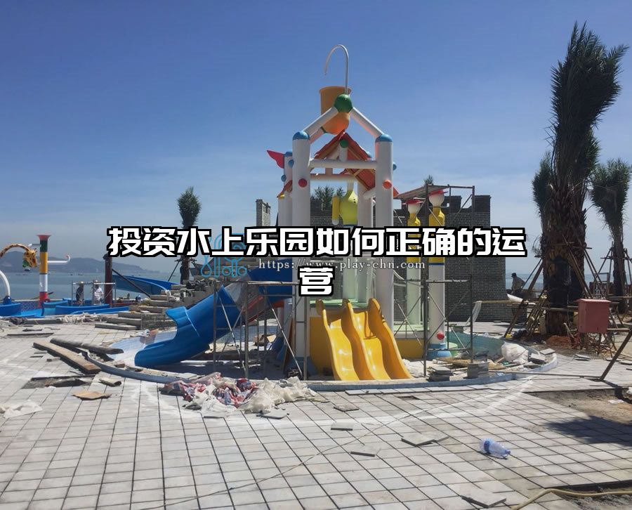 投資水上樂(lè)園如何正確的運(yùn)營(yíng)