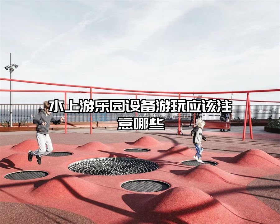 水上游樂園設備游玩應該注意哪些