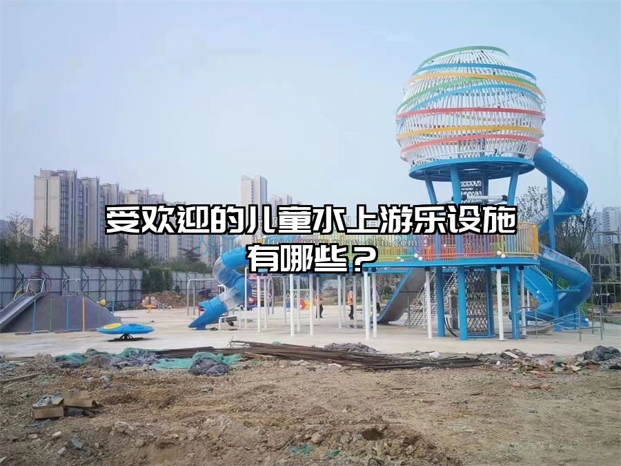 受歡迎的兒童水上游樂設施有哪些？