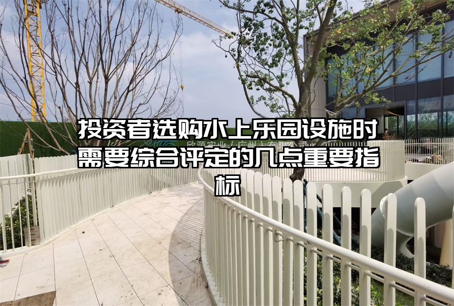投資者選購(gòu)水上樂園設(shè)施時(shí)需要綜合評(píng)定的幾點(diǎn)重要指標(biāo)