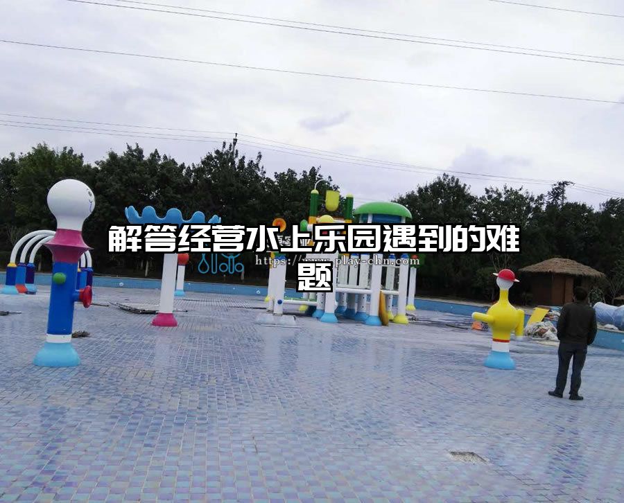 解答經(jīng)營水上樂園遇到的難題