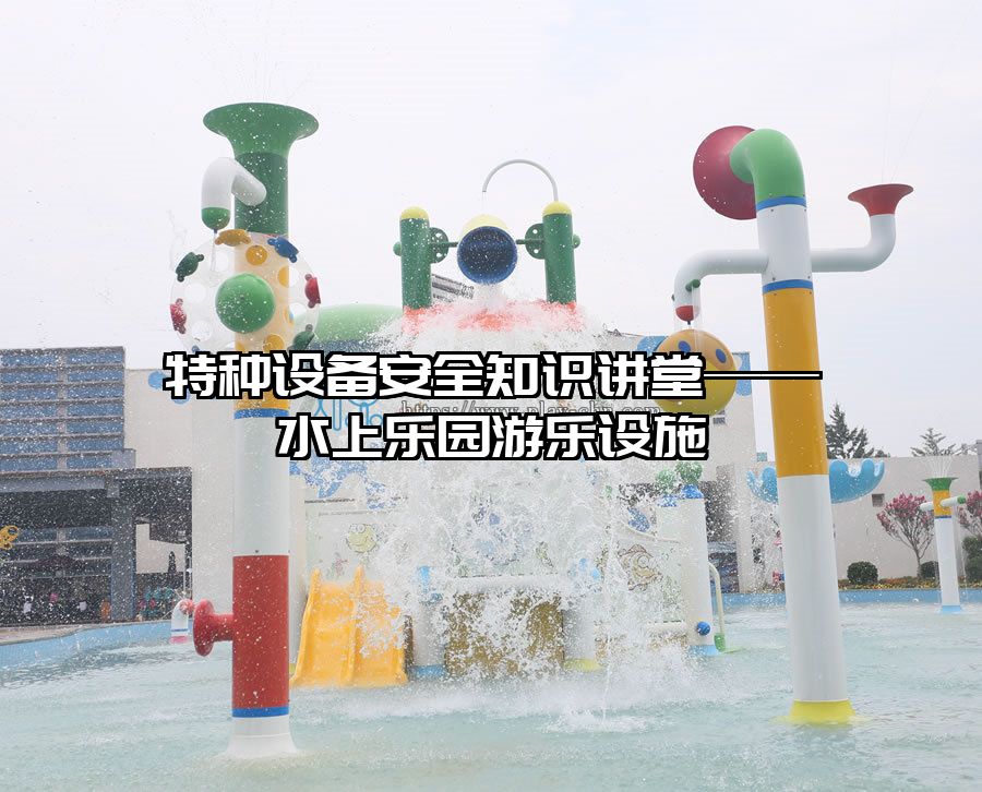 特種設備安全知識講堂——水上樂園游樂設施