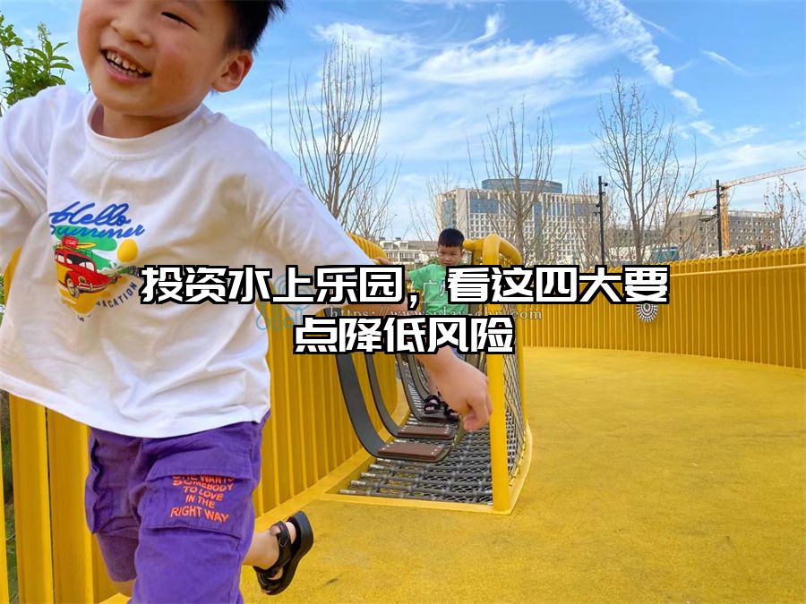 投資水上樂(lè)園，看這四大要點(diǎn)降低風(fēng)險(xiǎn)