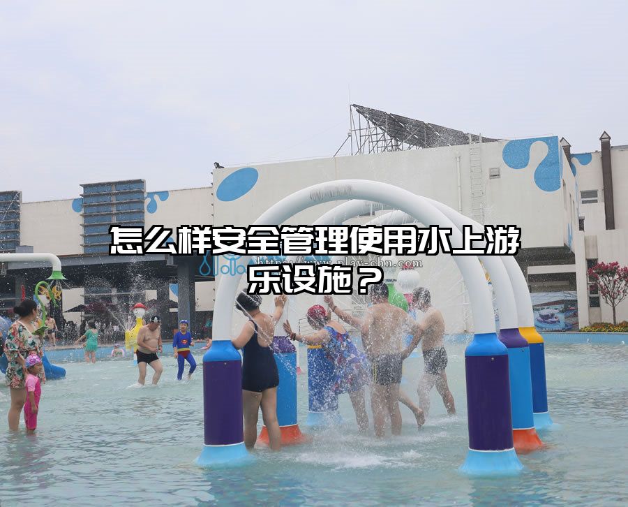 怎么樣安全管理使用水上游樂設(shè)施？
