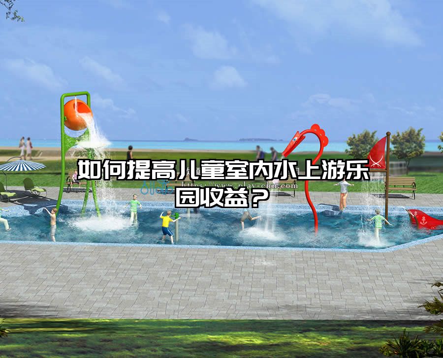 如何提高兒童室內水上游樂園收益？