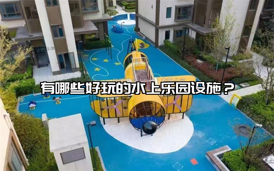 有哪些好玩的水上樂園設(shè)施？