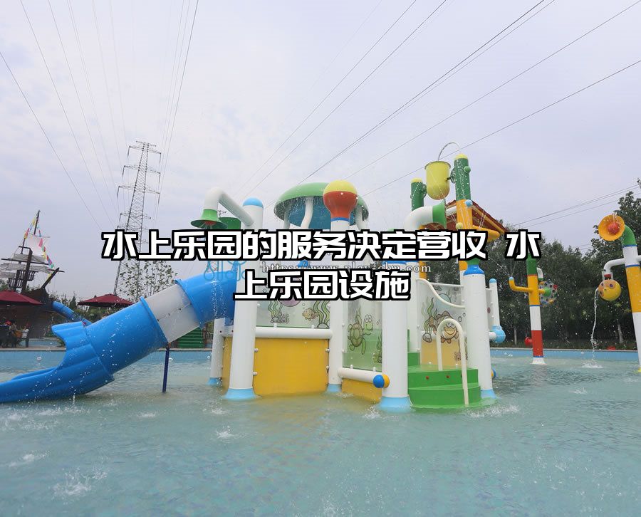 水上樂園的服務決定營收 水上樂園設施