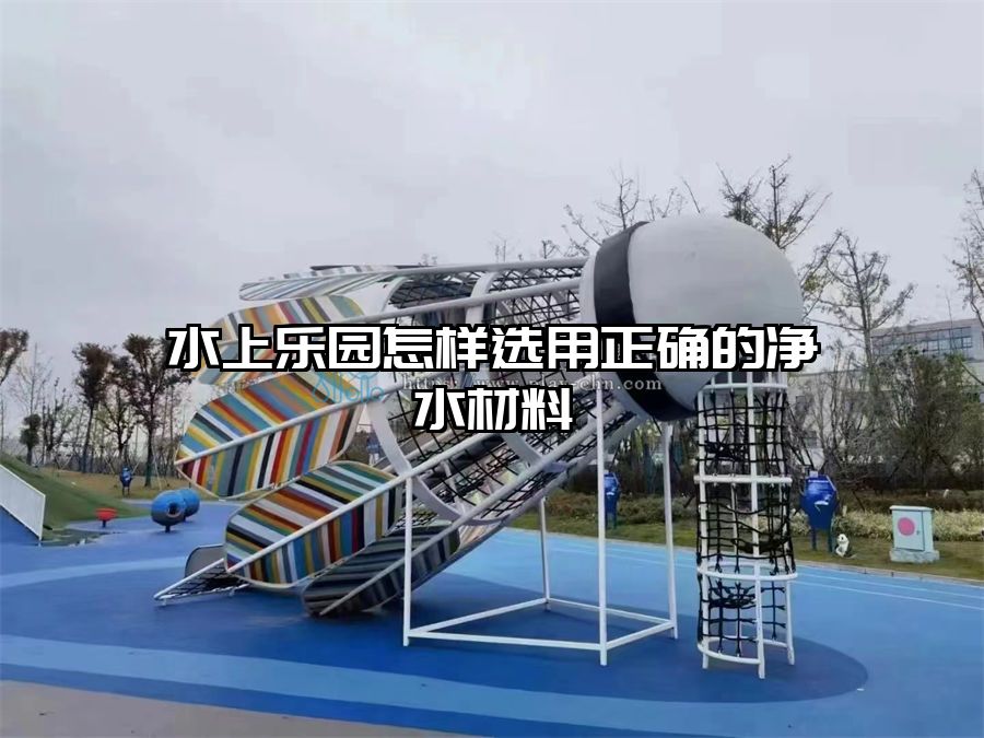 水上樂園怎樣選用正確的凈水材料
