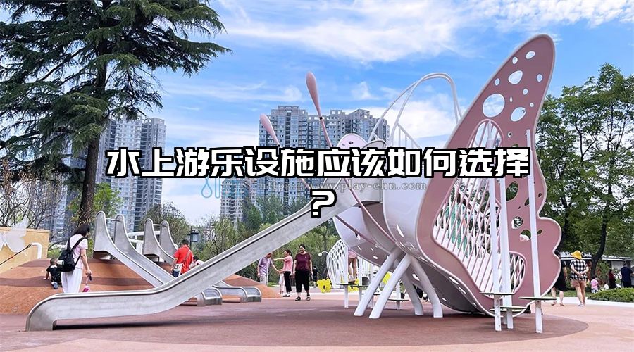 水上游樂設施應該如何選擇？