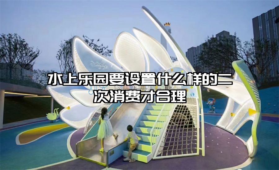 水上樂園要設置什么樣的二次消費才合理