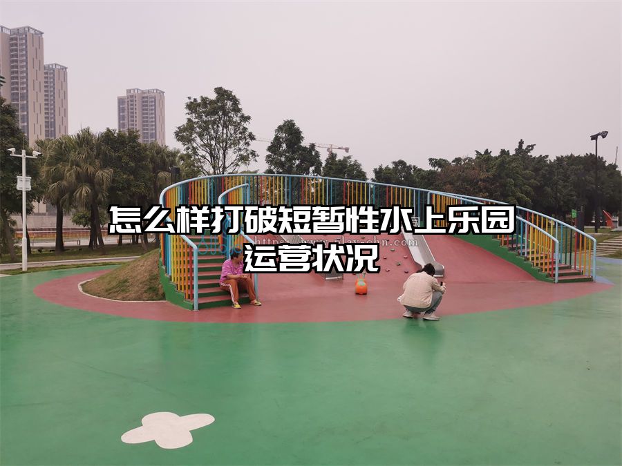 怎么樣打破短暫性水上樂園運營狀況