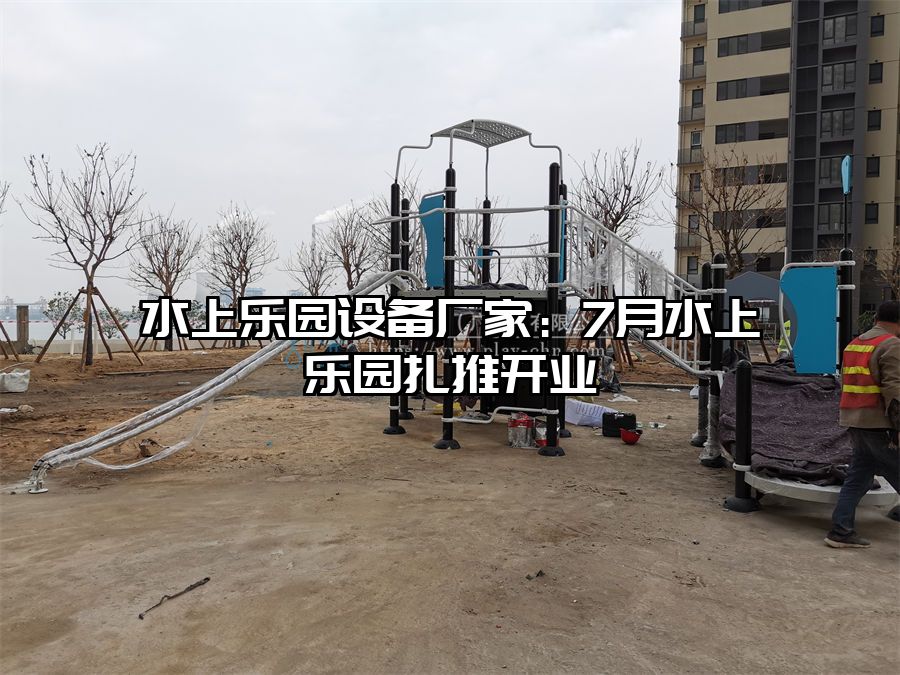 水上樂園設備廠家：7月水上樂園扎推開業