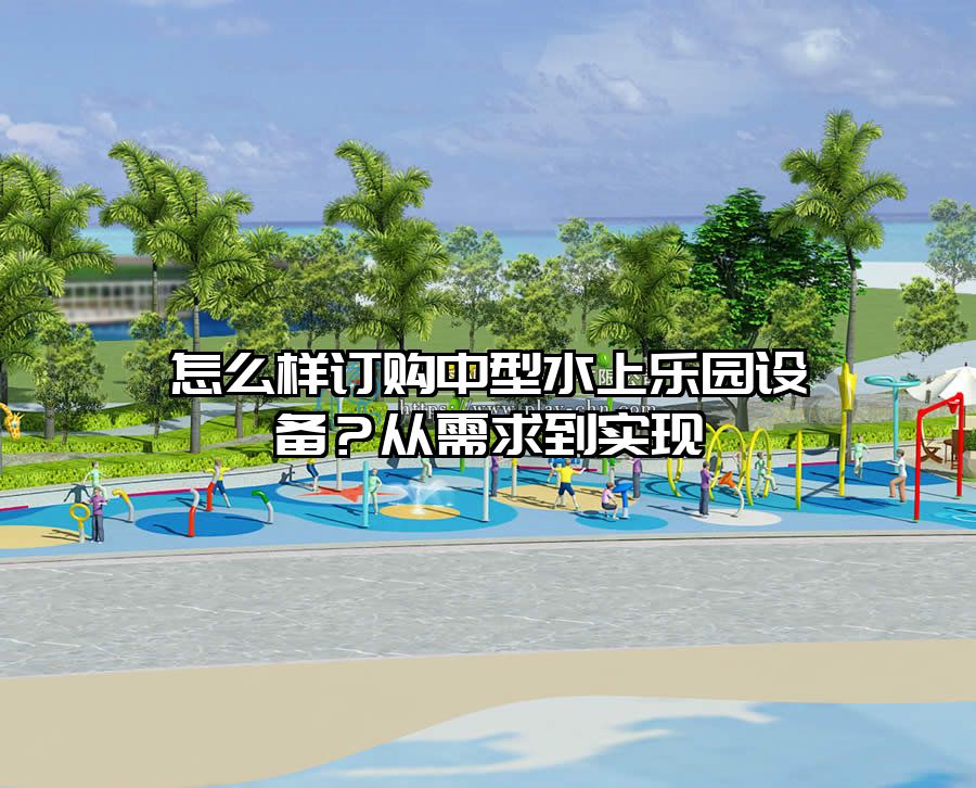 怎么樣訂購中型水上樂園設備？從需求到實現