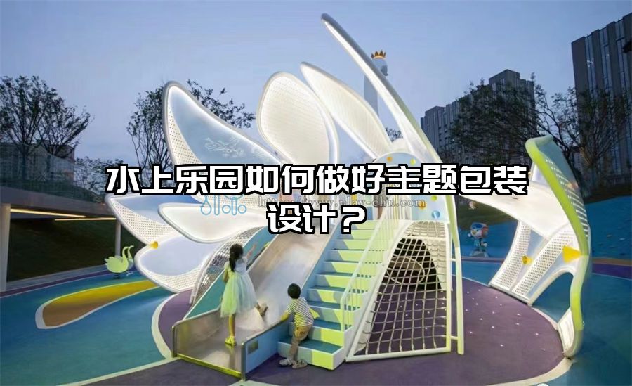 水上樂園如何做好主題包裝設計？
