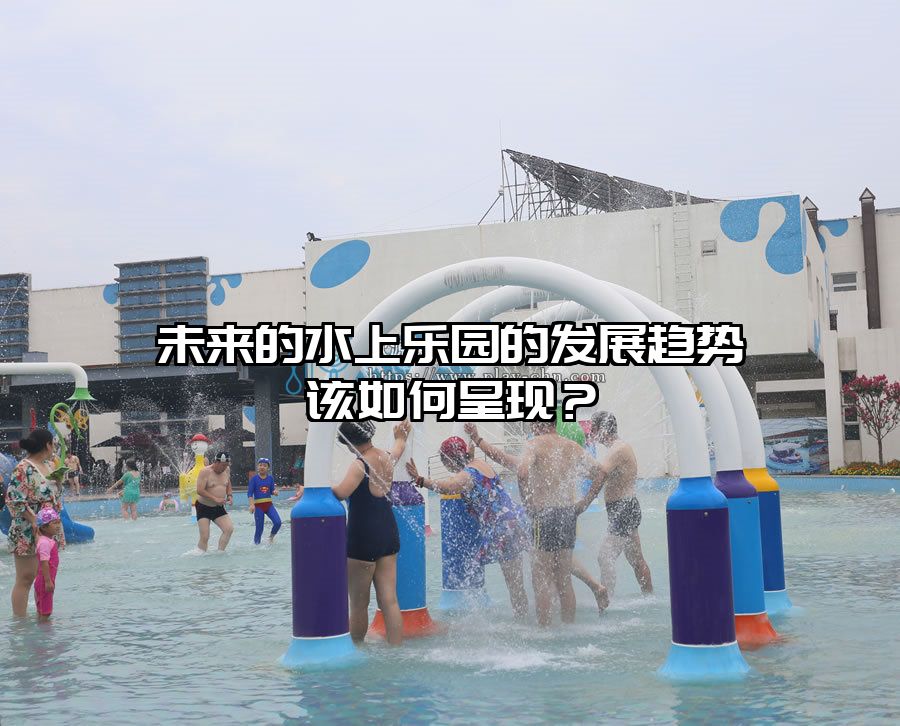 未來的水上樂園的發展趨勢該如何呈現？