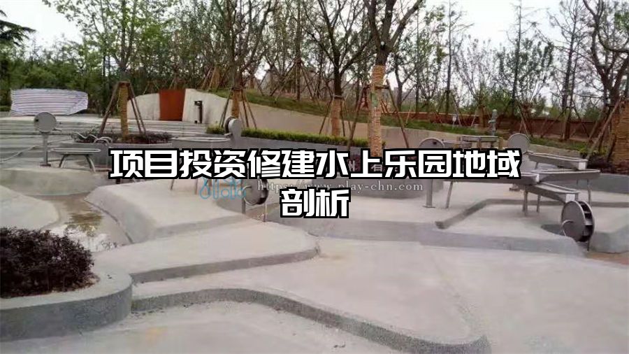 項目投資修建水上樂園地域剖析