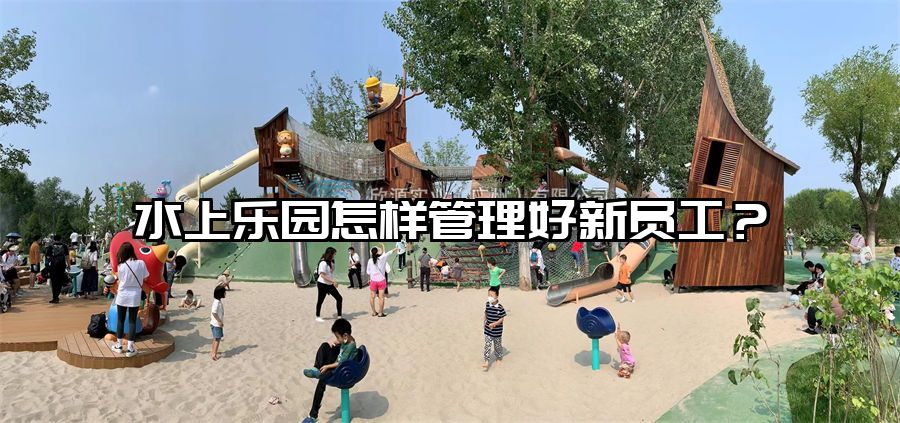 水上樂園怎樣管理好新員工？