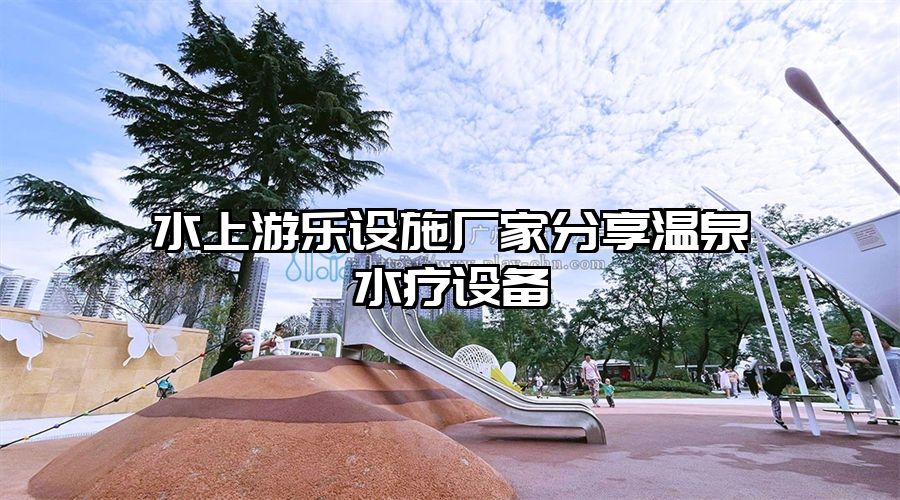 水上游樂設施廠家分享溫泉水療設備