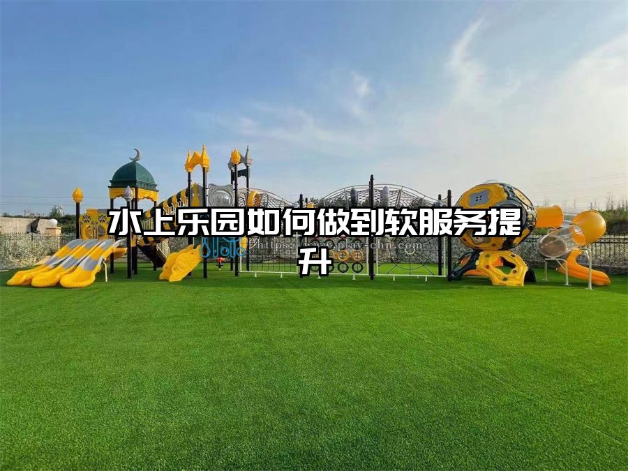 水上樂園如何做到軟服務(wù)提升