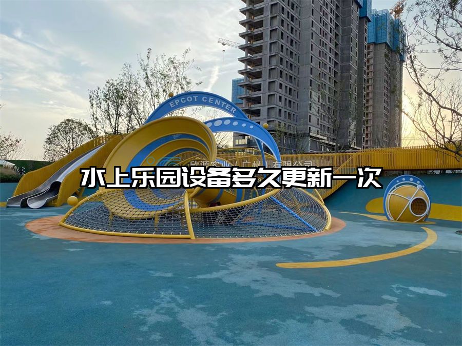 水上樂園設(shè)備多久更新一次
