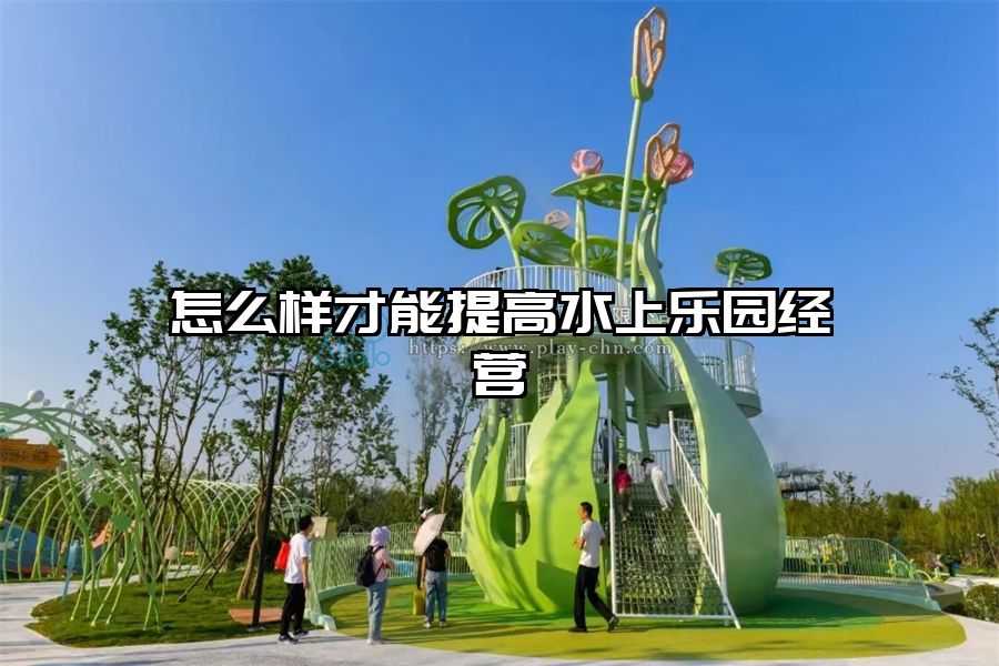 怎么樣才能提高水上樂園經營