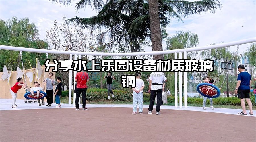分享水上樂園設(shè)備材質(zhì)玻璃鋼