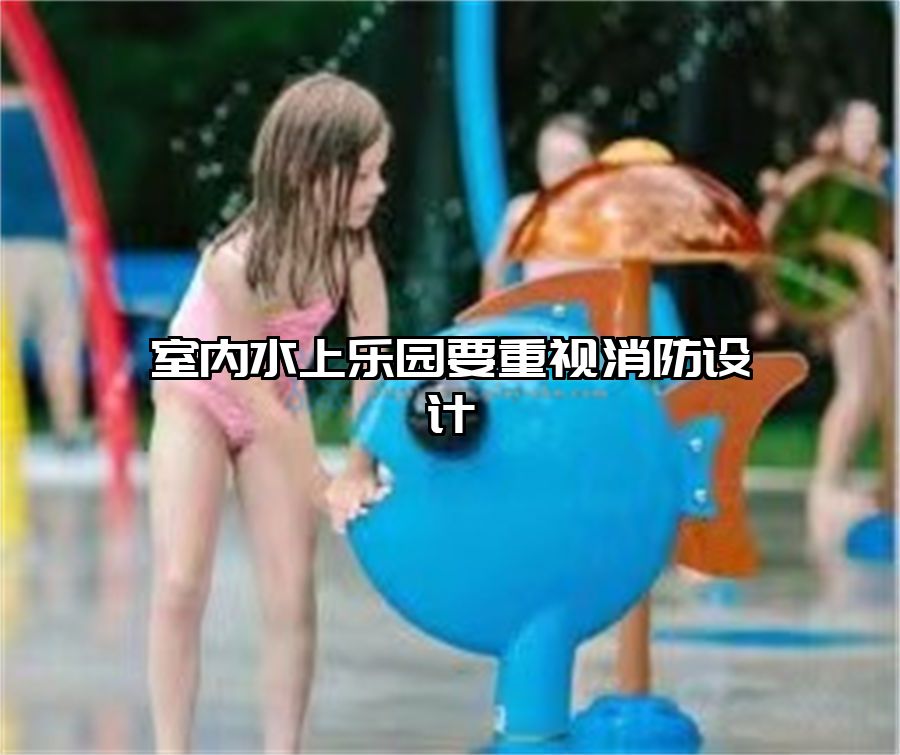 室內水上樂園要重視消防設計