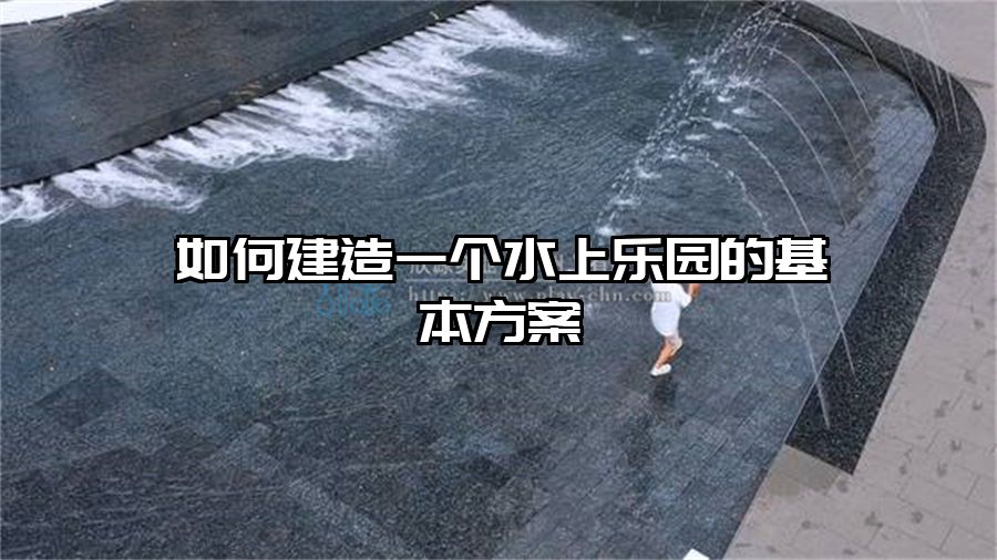 如何建造一個水上樂園的基本方案
