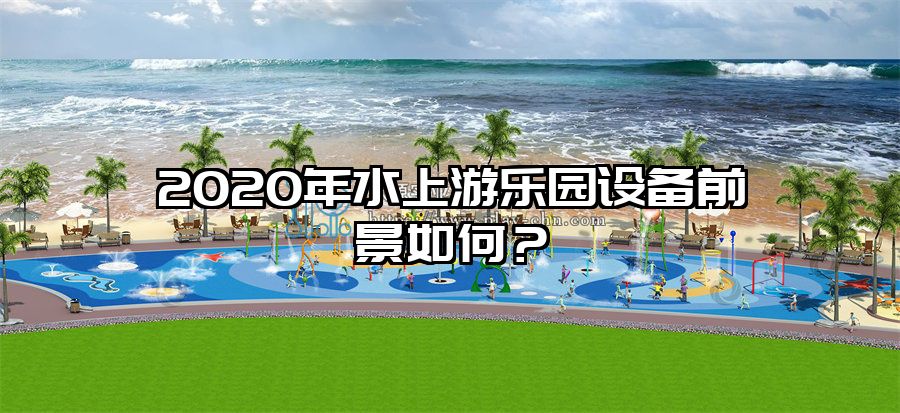 2020年水上游樂園設(shè)備前景如何？
