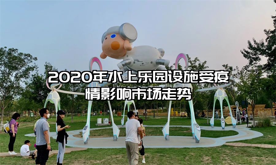 2020年水上樂園設(shè)施受疫情影響市場走勢